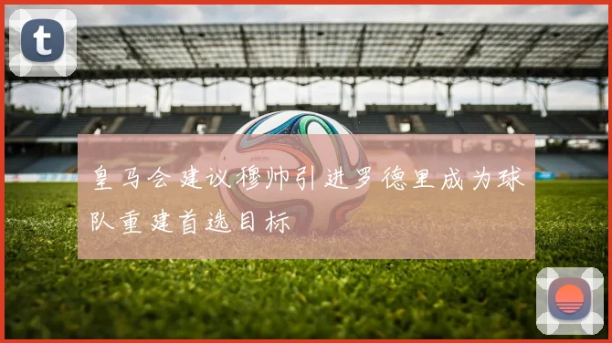 皇马会建议穆帅引进罗德里成为球队重建首选目标