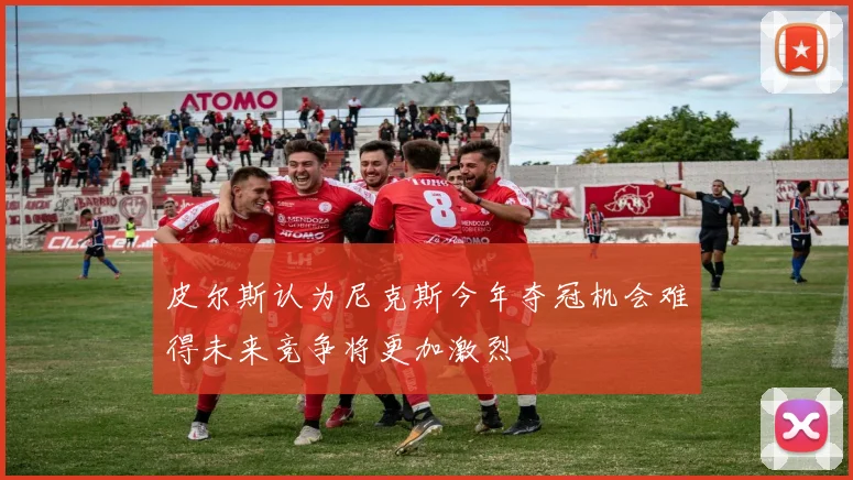 皮尔斯认为尼克斯今年夺冠机会难得未来竞争将更加激烈