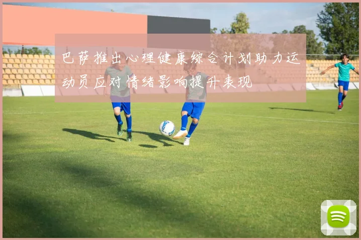 巴萨推出心理健康综合计划助力运动员应对情绪影响提升表现