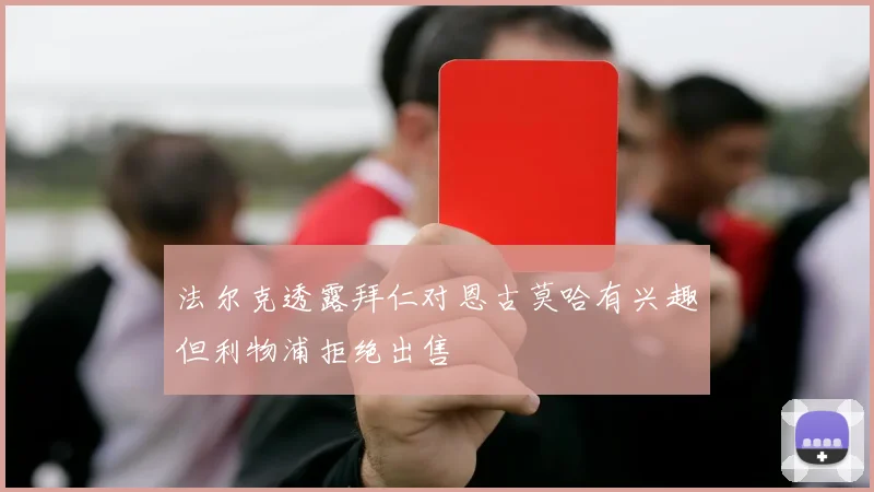 法尔克透露拜仁对恩古莫哈有兴趣但利物浦拒绝出售