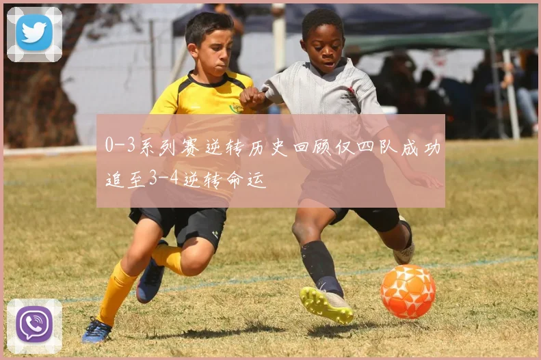 0-3系列赛逆转历史回顾仅四队成功追至3-4逆转命运