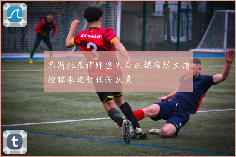 巴斯托尼律师坚决否认嫖宿幼女指控称未进行任何交易