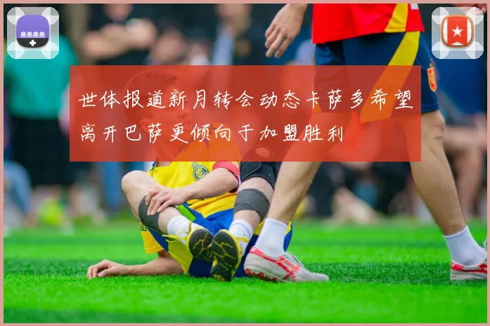 世体报道新月转会动态卡萨多希望离开巴萨更倾向于加盟胜利