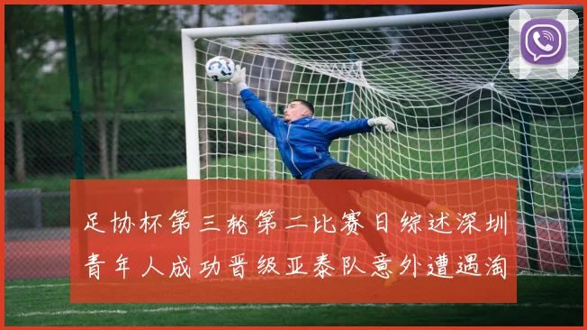 足协杯第三轮第二比赛日综述深圳青年人成功晋级亚泰队意外遭遇淘汰