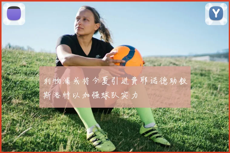 利物浦或将今夏引进费耶诺德助教斯洛特以加强球队实力
